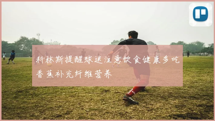 科林斯提醒球迷注意饮食健康多吃香蕉补充纤维营养