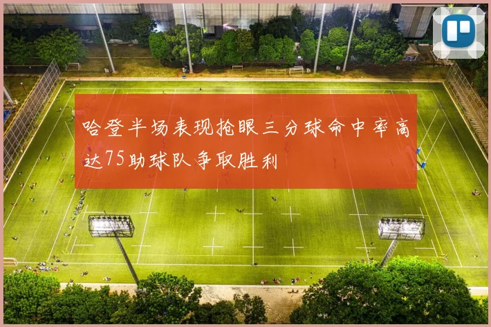 哈登半场表现抢眼三分球命中率高达75助球队争取胜利