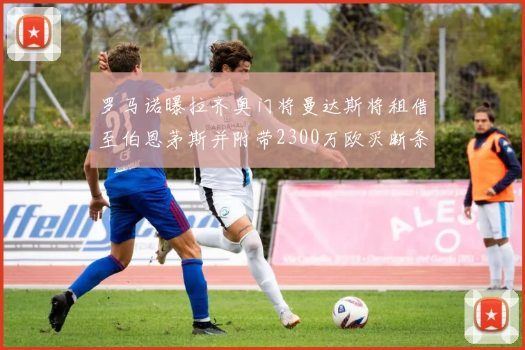罗马诺曝拉齐奥门将曼达斯将租借至伯恩茅斯并附带2300万欧买断条款