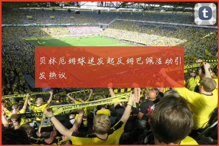 贝林厄姆球迷发起反姆巴佩活动引发热议