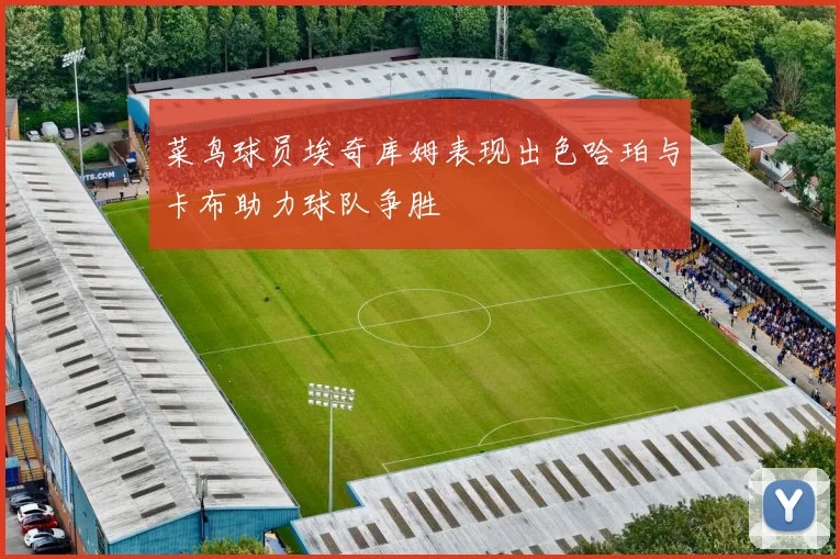 菜鸟球员埃奇库姆表现出色哈珀与卡布助力球队争胜
