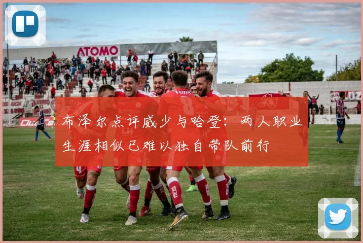 布泽尔点评威少与哈登：两人职业生涯相似已难以独自带队前行