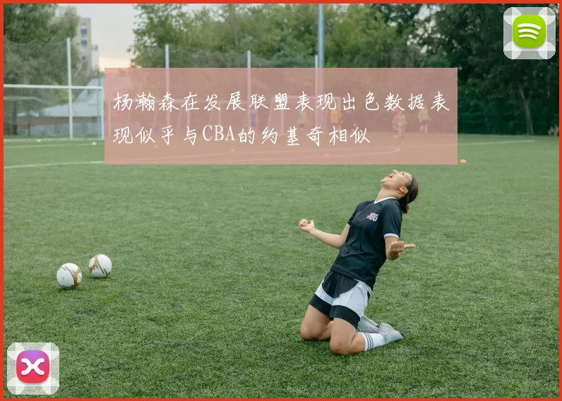 杨瀚森在发展联盟表现出色数据表现似乎与CBA的约基奇相似