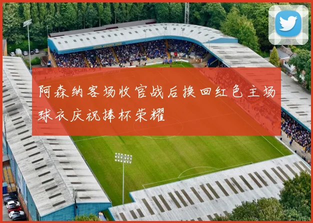 阿森纳客场收官战后换回红色主场球衣庆祝捧杯荣耀