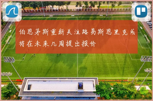 伯恩茅斯重新关注路易斯恩里克或将在未来几周提出报价