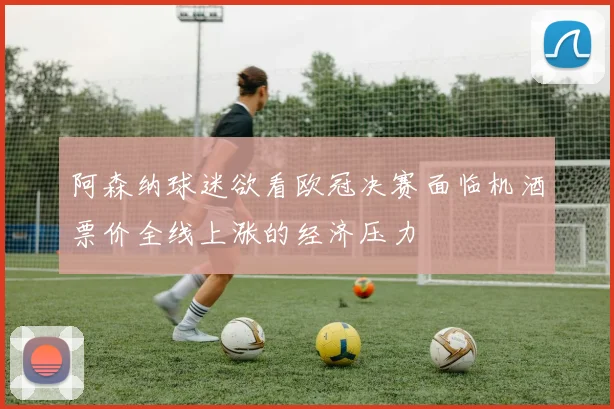 阿森纳球迷欲看欧冠决赛面临机酒票价全线上涨的经济压力