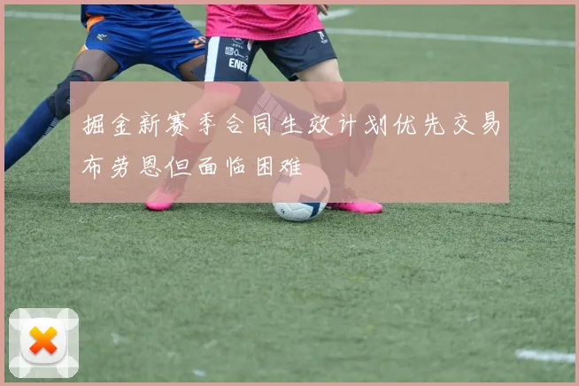 掘金新赛季合同生效计划优先交易布劳恩但面临困难