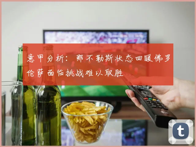 意甲分析：那不勒斯状态回暖佛罗伦萨面临挑战难以取胜